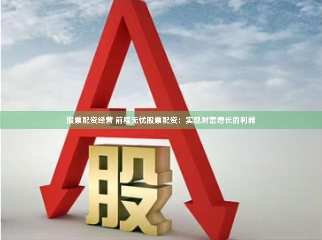 股票配资经营 前程无忧股票配资：实现财富增长的利器