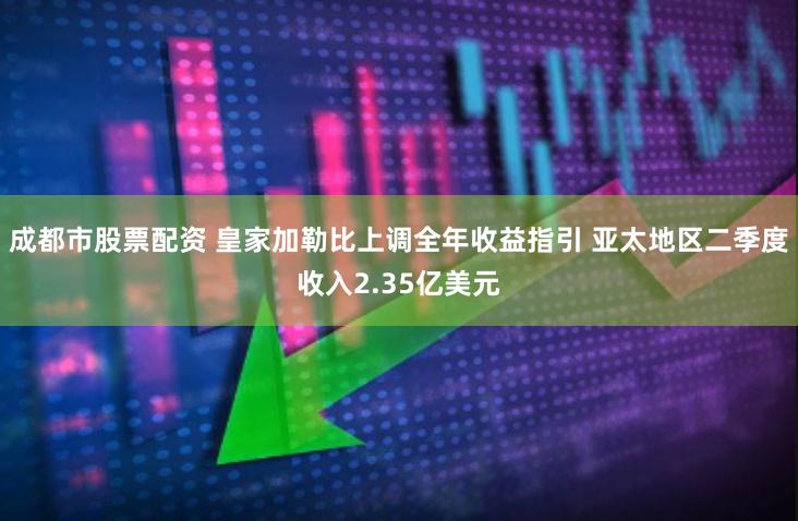 成都市股票配资 皇家加勒比上调全年收益指引 亚太地区二季度收入2.35亿美元