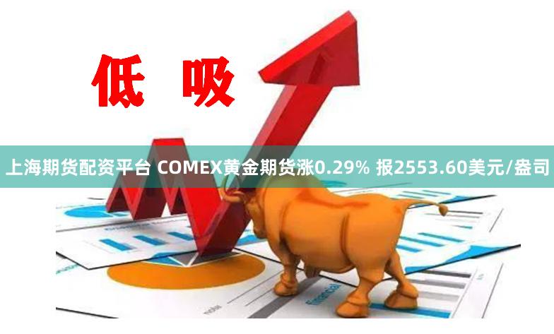 上海期货配资平台 COMEX黄金期货涨0.29% 报2553.60美元/盎司