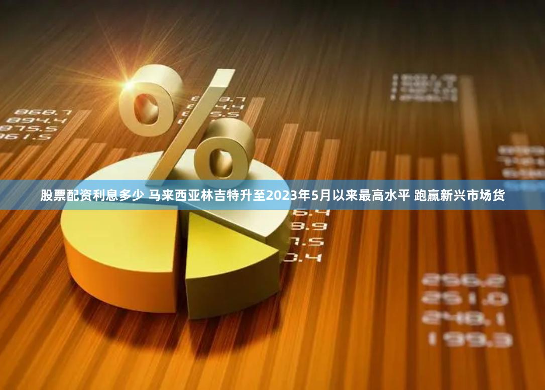 股票配资利息多少 马来西亚林吉特升至2023年5月以来最高水平 跑赢新兴市场货