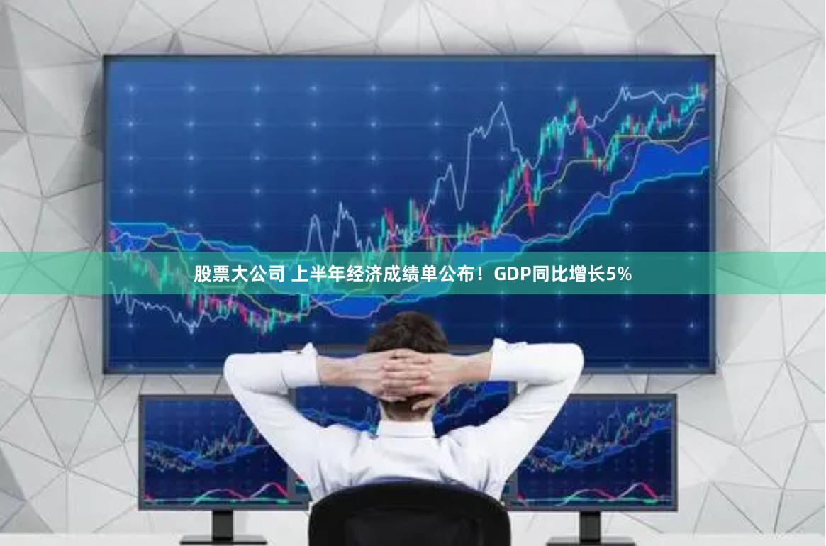 股票大公司 上半年经济成绩单公布！GDP同比增长5%