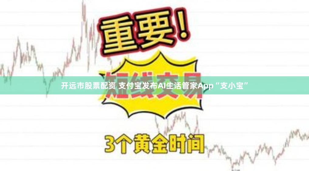 开远市股票配资 支付宝发布AI生活管家App“支小宝”