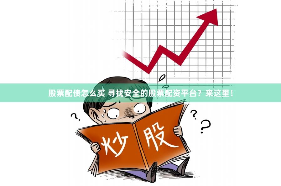 股票配债怎么买 寻找安全的股票配资平台？来这里！