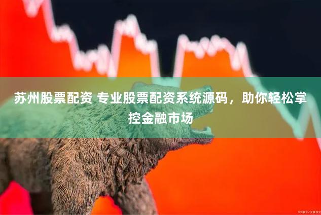 苏州股票配资 专业股票配资系统源码，助你轻松掌控金融市场