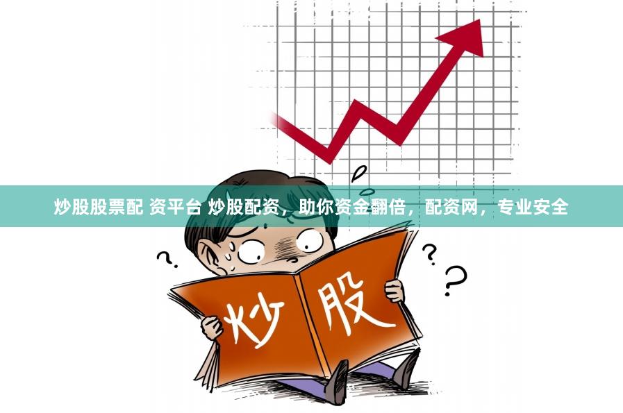 炒股股票配 资平台 炒股配资，助你资金翻倍，配资网，专业安全
