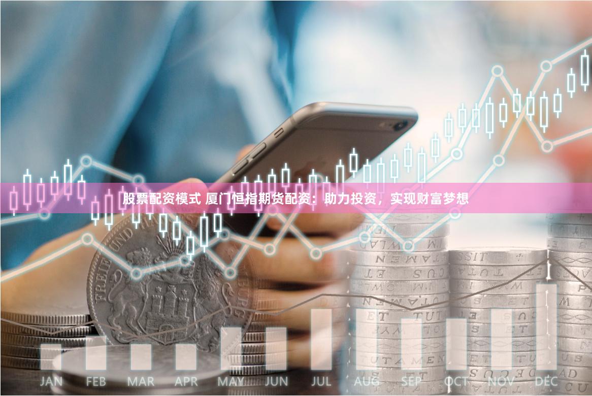 股票配资模式 厦门恒指期货配资：助力投资，实现财富梦想