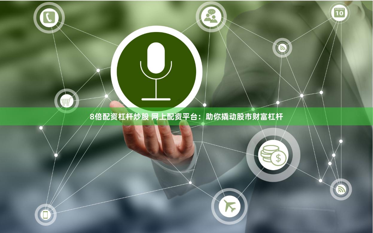 8倍配资杠杆炒股 网上配资平台：助你撬动股市财富杠杆