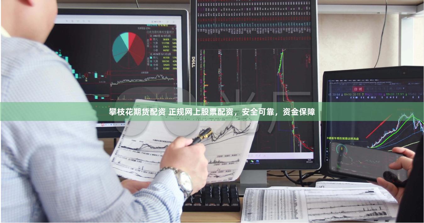 攀枝花期货配资 正规网上股票配资，安全可靠，资金保障