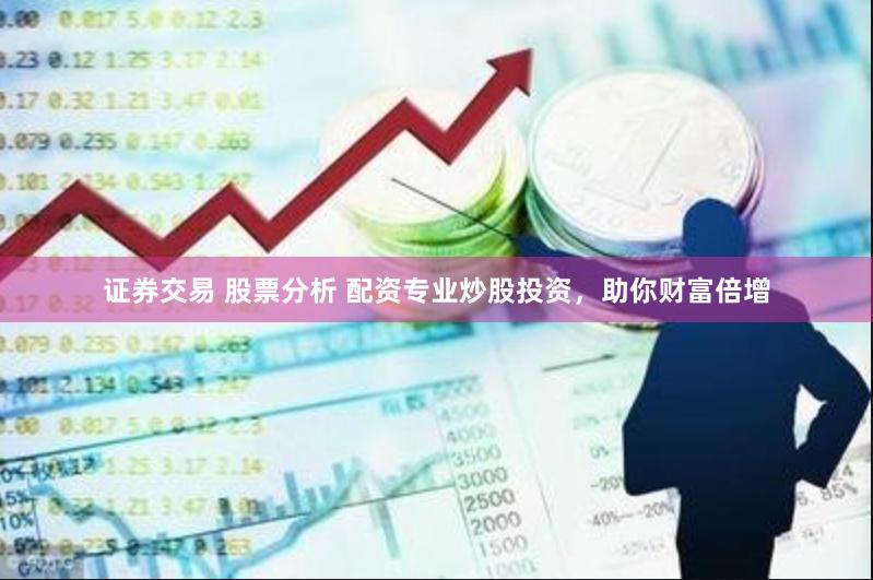 证券交易 股票分析 配资专业炒股投资，助你财富倍增