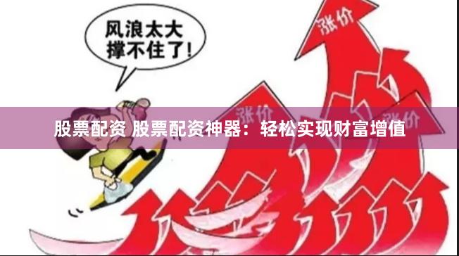 股票配资 股票配资神器：轻松实现财富增值
