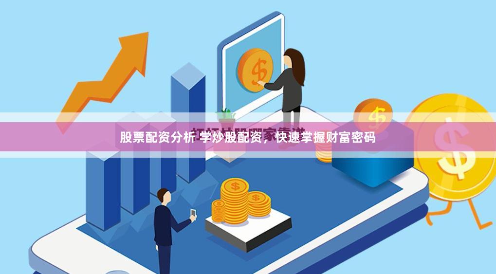 股票配资分析 学炒股配资，快速掌握财富密码