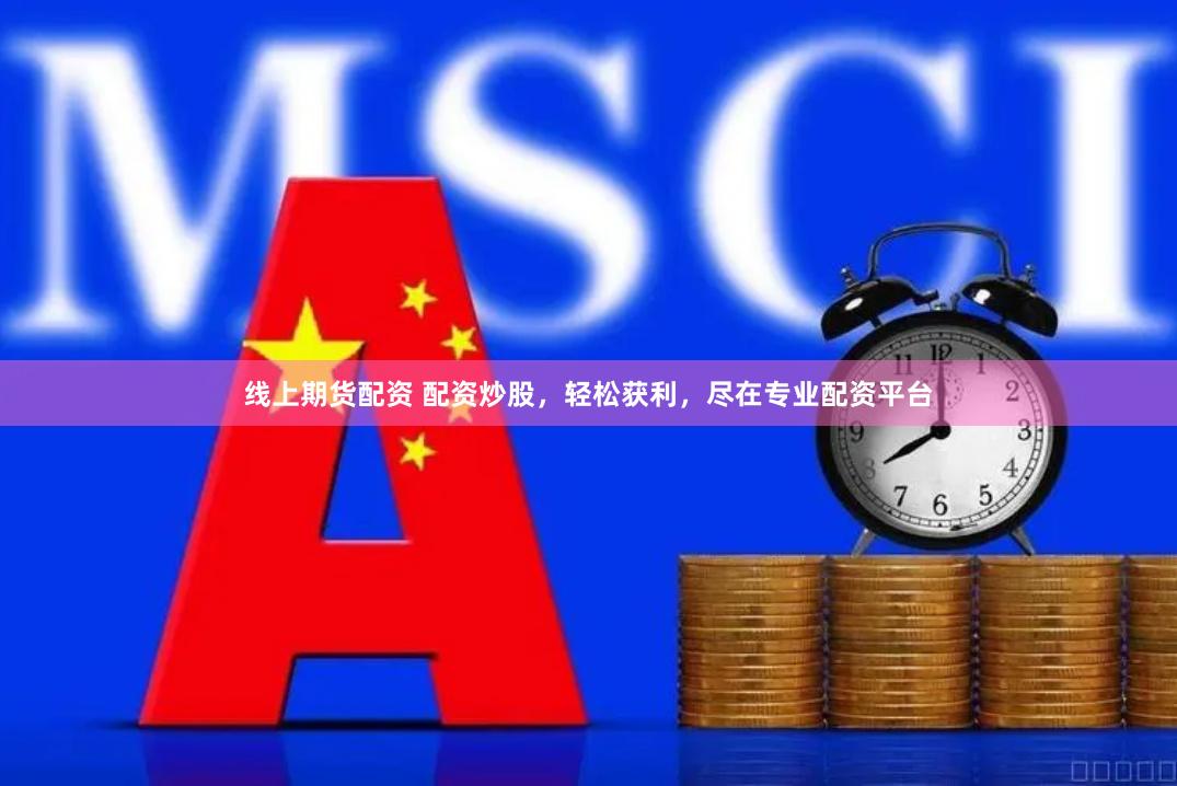 线上期货配资 配资炒股，轻松获利，尽在专业配资平台