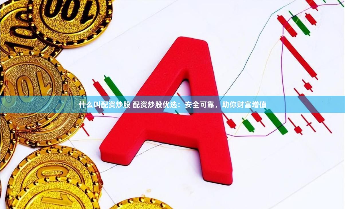 什么叫配资炒股 配资炒股优选：安全可靠，助你财富增值