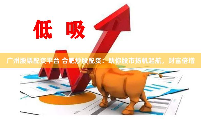 广州股票配资平台 合肥炒股配资：助你股市扬帆起航，财富倍增