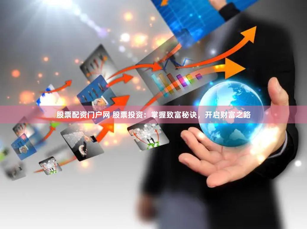 股票配资门户网 股票投资：掌握致富秘诀，开启财富之路