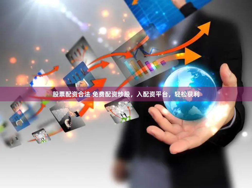 股票配资合法 免费配资炒股，入配资平台，轻松获利