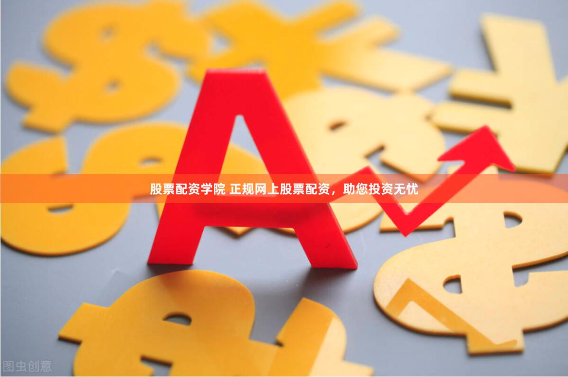 股票配资学院 正规网上股票配资，助您投资无忧
