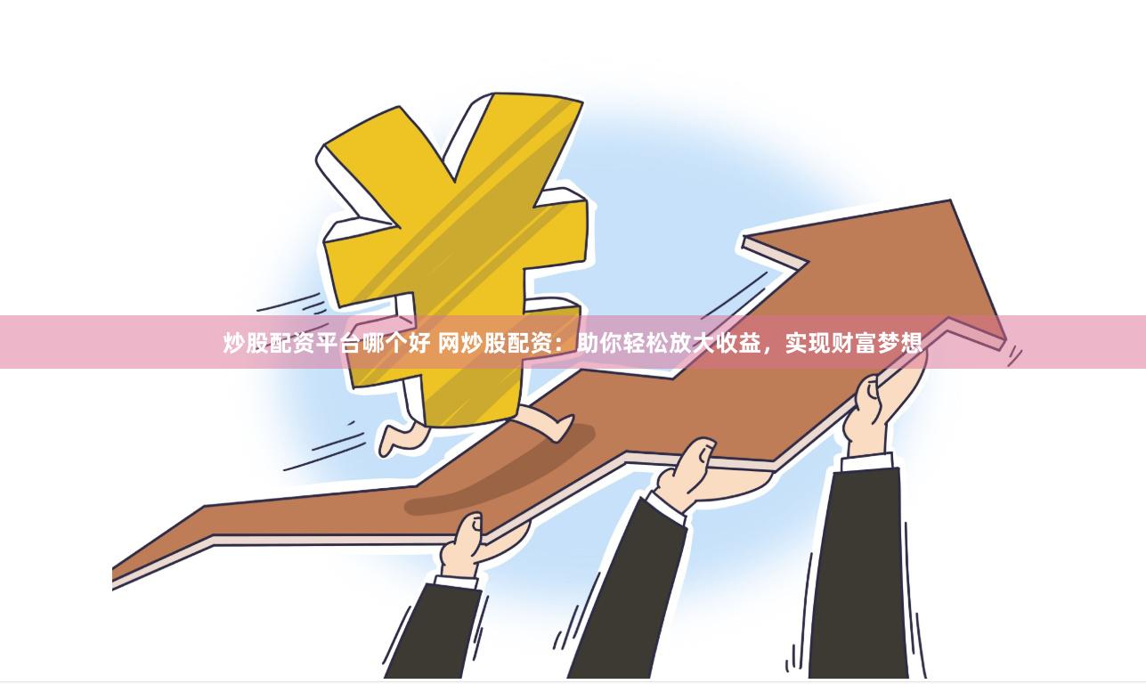 炒股配资平台哪个好 网炒股配资：助你轻松放大收益，实现财富梦想