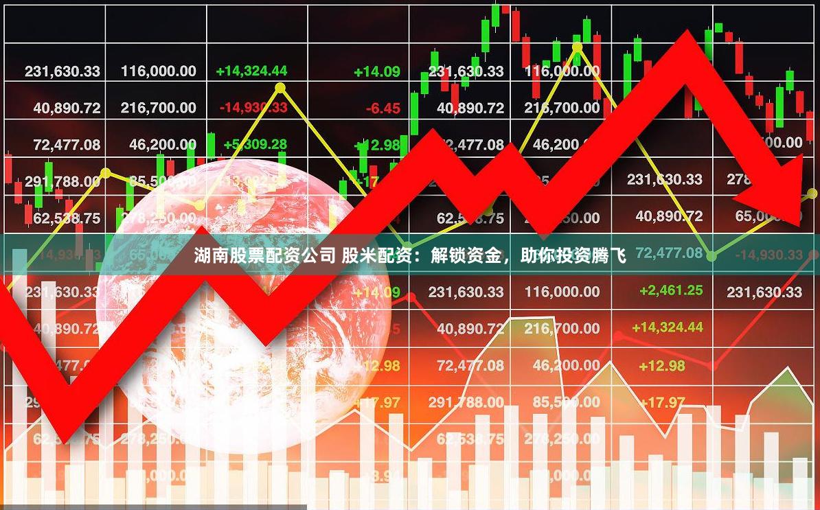 湖南股票配资公司 股米配资：解锁资金，助你投资腾飞
