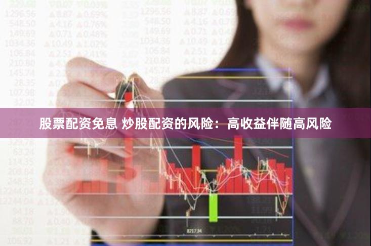 股票配资免息 炒股配资的风险：高收益伴随高风险