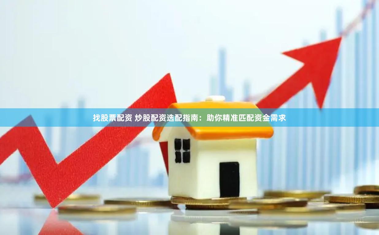 找股票配资 炒股配资选配指南：助你精准匹配资金需求