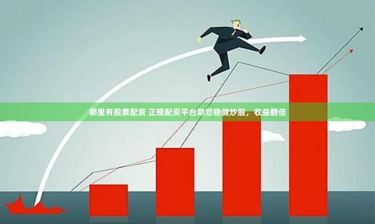 哪里有股票配资 正规配资平台助您稳健炒股，收益翻倍